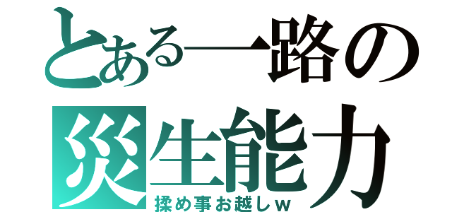 とある一路の災生能力（揉め事お越しｗ）