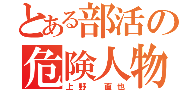 とある部活の危険人物（上野 直也）