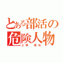 とある部活の危険人物（上野 直也）