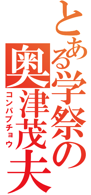 とある学祭の奥津茂夫（コンパブチョウ）