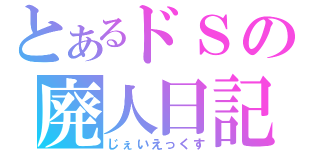 とあるドＳの廃人日記（じぇいえっくす）