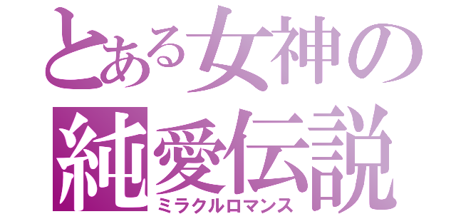 とある女神の純愛伝説（ミラクルロマンス）