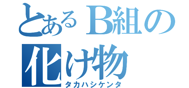 とあるＢ組の化け物（タカハシケンタ）