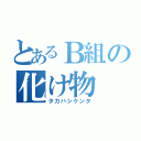 とあるＢ組の化け物（タカハシケンタ）