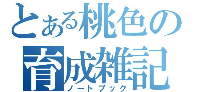 とある桃色の育成雑記（ノートブック）