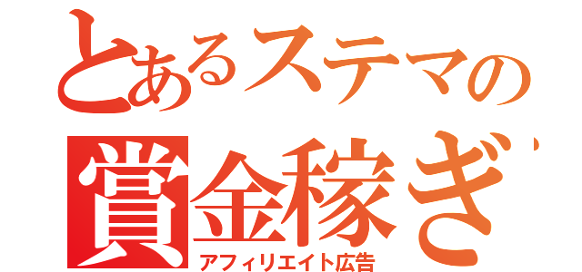 とあるステマの賞金稼ぎ（アフィリエイト広告）