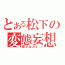 とある松下の変態妄想（頭がおかしい）