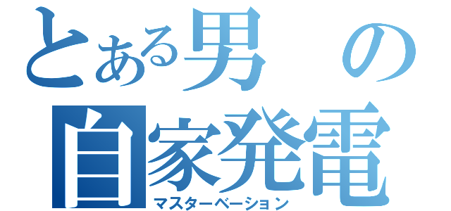 とある男の自家発電（マスターベーション）