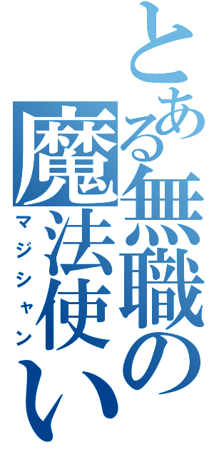 とある無職の魔法使い（マジシャン）