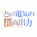 とある電気の超高出力機（ハイパワーヘンデンショキラー）