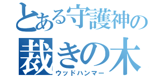 とある守護神の裁きの木槌（ウッドハンマー）