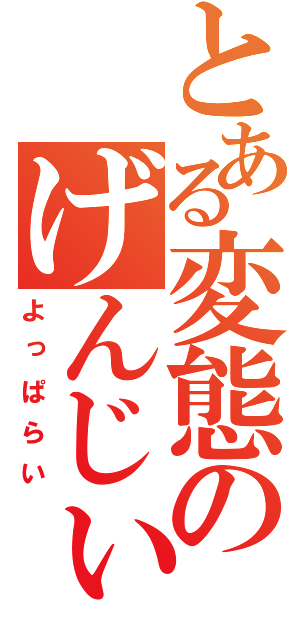 とある変態のげんじぃ（よっぱらい）