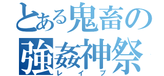 とある鬼畜の強姦神祭（レイプ）