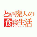 とある廃人の食寝生活（テブエット）