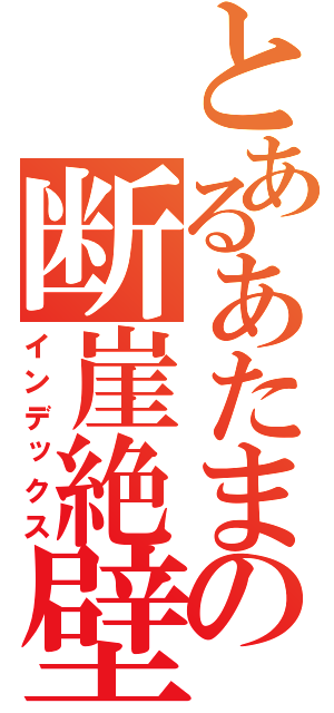 とあるあたまの断崖絶壁（インデックス）