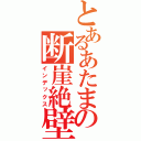 とあるあたまの断崖絶壁（インデックス）