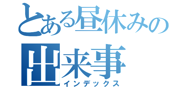 とある昼休みの出来事（インデックス）