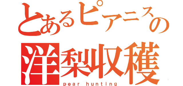 とあるピアニストの洋梨収穫（ｐｅａｒ ｈｕｎｔｉｎｇ）