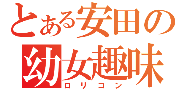 とある安田の幼女趣味（ロリコン）