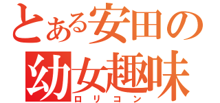 とある安田の幼女趣味（ロリコン）