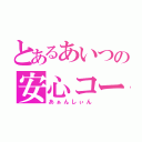 とあるあいつの安心コール（あぁんしぃん）