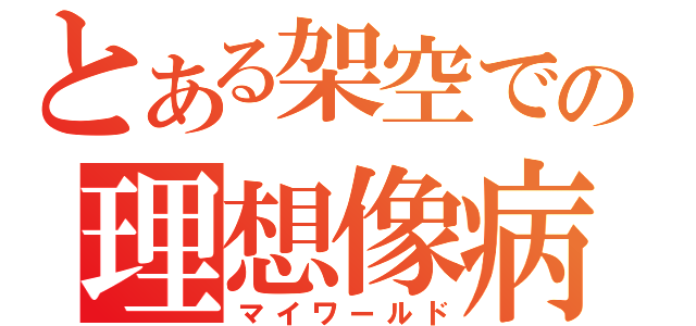 とある架空での理想像病（マイワールド）