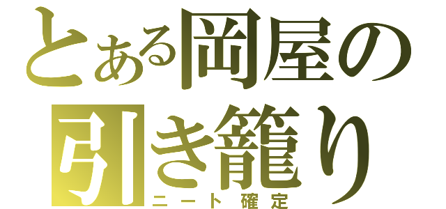 とある岡屋の引き籠り（ニート確定）