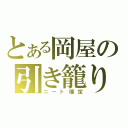 とある岡屋の引き籠り（ニート確定）