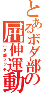 とあるボダ部の屈伸運動（ボダ部マッチ）