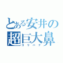 とある安井の超巨大鼻（ゴリバナ）