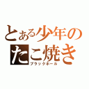 とある少年のたこ焼き（ブラックホール）