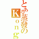 とある蒸發のＫｏｎｇ（）