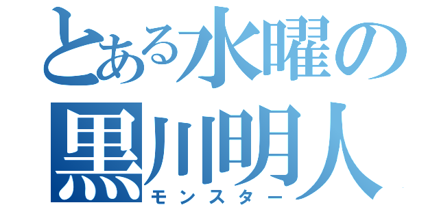 とある水曜の黒川明人（モンスター）