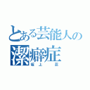 とある芸能人の潔癖症（坂上 忍）