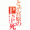 とある宮原のＰＳＰ死Ⅱ（再起不能ｗ）