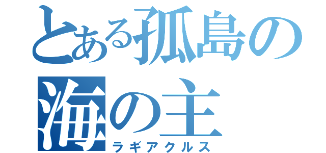 とある孤島の海の主（ラギアクルス）