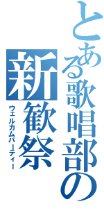 とある歌唱部の新歓祭（ウェルカムパーティー）