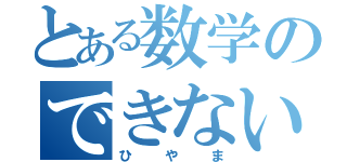 とある数学のできない（ひやま）