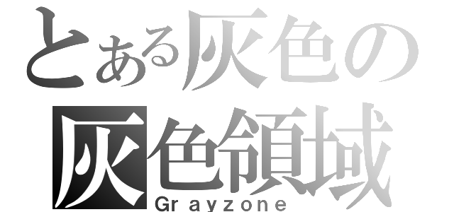 とある灰色の灰色領域（Ｇｒａｙｚｏｎｅ）