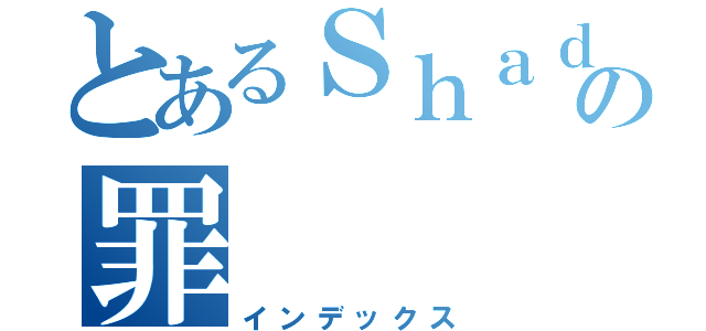 とあるＳｈａｄｏｗの罪（インデックス）