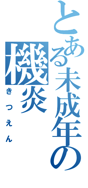 とある未成年の機炎（きつえん）