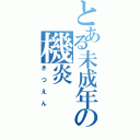 とある未成年の機炎（きつえん）