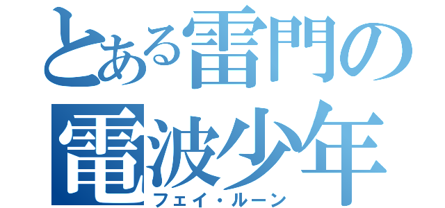 とある雷門の電波少年（フェイ・ルーン）