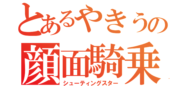 とあるやきうの顔面騎乗（シューティングスター）