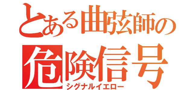 とある曲弦師の危険信号（シグナルイエロー）