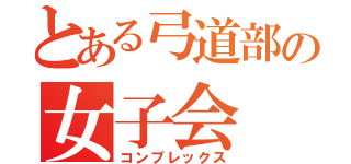 とある弓道部の女子会（コンプレックス）