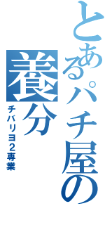 とあるパチ屋の養分（チバリヨ２専業）