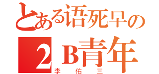 とある语死早の２Ｂ青年（李佑三）