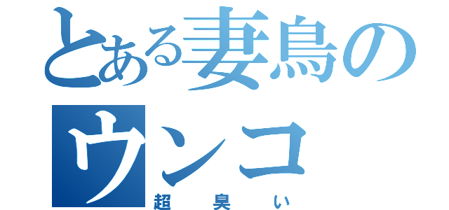 とある妻鳥のウンコ（超臭い）