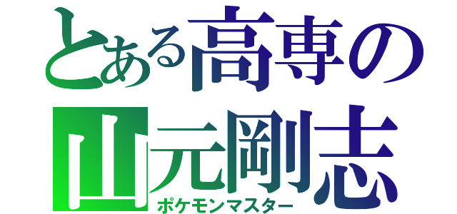 とある高専の山元剛志（ポケモンマスター）